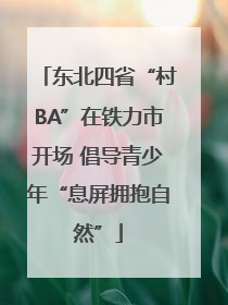 东北四省“村BA”在铁力市开场 倡导青少年“息屏拥抱自然”