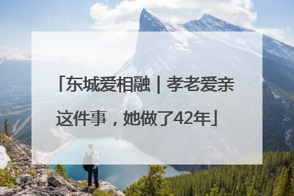 东城爱相融｜孝老爱亲这件事，她做了42年