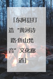 东阿县打造“黄河诗路·鱼山梵音”文化廊道