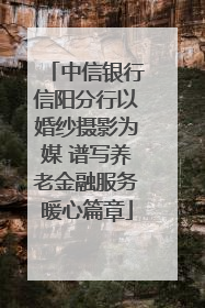 中信银行信阳分行以婚纱摄影为媒 谱写养老金融服务暖心篇章