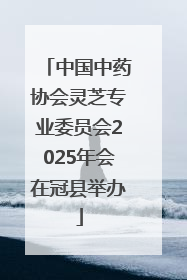 中国中药协会灵芝专业委员会2025年会在冠县举办
