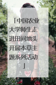 中国农业大学师生走进田间地头开展本草主题系列活动