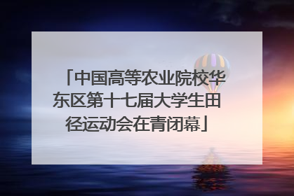 中国高等农业院校华东区第十七届大学生田径运动会在青闭幕