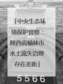 中央生态环境保护督察：陕西省榆林市水土流失治理存在差距