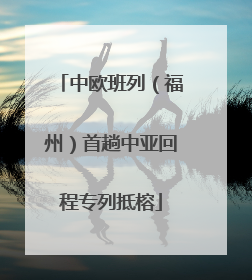 中欧班列（福州）首趟中亚回程专列抵榕