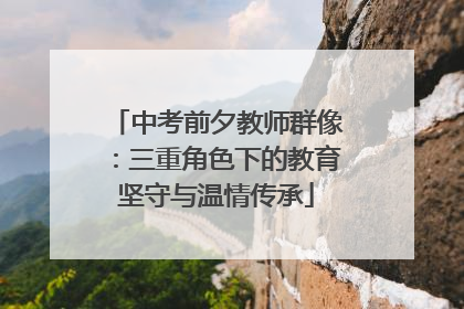 中考前夕教师群像：三重角色下的教育坚守与温情传承