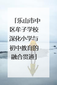 乐山市中区牟子学校深化小学与初中教育的融合贯通