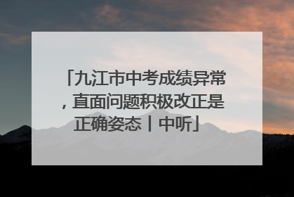 九江市中考成绩异常，直面问题积极改正是正确姿态丨中听