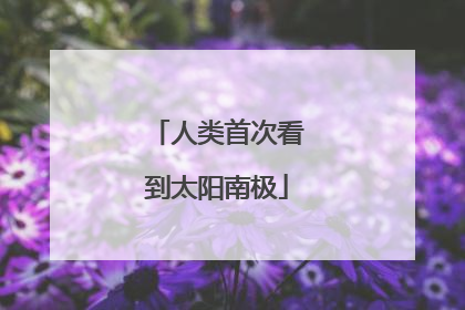 人类首次看到太阳南极