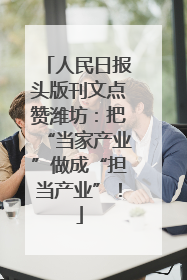 人民日报头版刊文点赞潍坊：把“当家产业”做成“担当产业”！