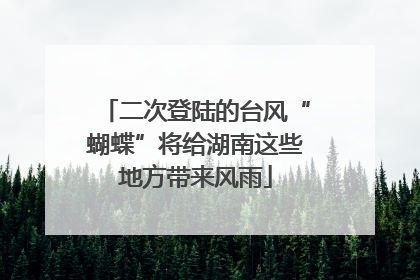 二次登陆的台风“蝴蝶”将给湖南这些地方带来风雨