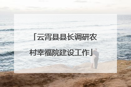 云霄县县长调研农村幸福院建设工作