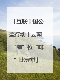 互联中国公益行动丨云南“咖”位“啡”比寻常