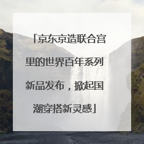 京东京造联合宫里的世界百年系列新品发布，掀起国潮穿搭新灵感