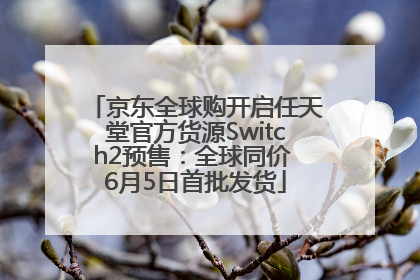 京东全球购开启任天堂官方货源Switch2预售：全球同价 6月5日首批发货