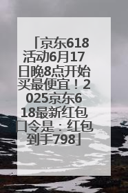 京东618活动6月17日晚8点开始买最便宜！2025京东618最新红包口令是：红包到手798
