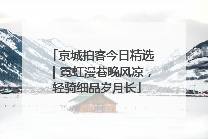 京城拍客今日精选｜霓虹漫巷晚风凉，轻骑细品岁月长