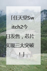任天堂Switch2今日发售，芯片实现三大突破！