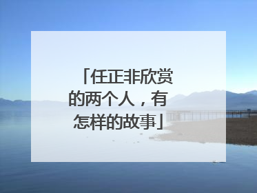 任正非欣赏的两个人，有怎样的故事