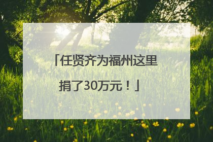任贤齐为福州这里捐了30万元！