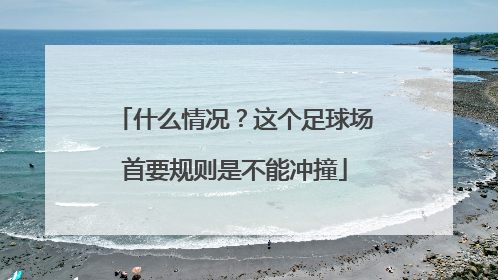 什么情况？这个足球场首要规则是不能冲撞