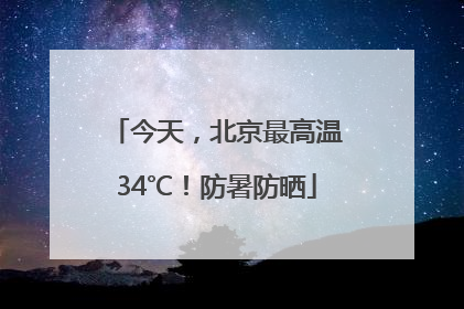 今天，北京最高温34℃！防暑防晒