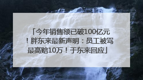 今年销售额已破100亿元！胖东来最新声明：员工被骂最高赔10万！于东来回应
