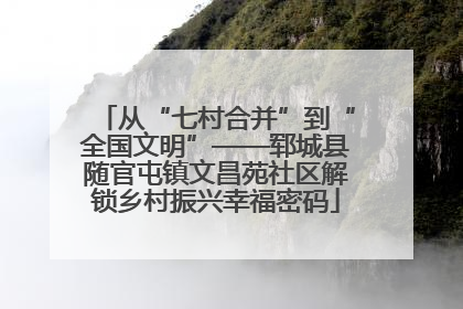 从“七村合并”到“全国文明”——郓城县随官屯镇文昌苑社区解锁乡村振兴幸福密码