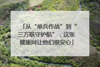 从“单兵作战”到“三方联守护航”，这张健康网让他们很安心