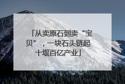 从卖原石到卖“宝贝”，一块石头链起十堰百亿产业
