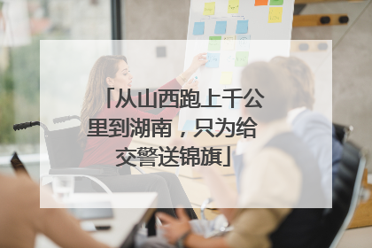 从山西跑上千公里到湖南，只为给交警送锦旗