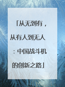 从无到有，从有人到无人：中国战斗机的创新之路
