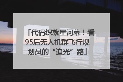 代码织就星河幕！看95后无人机群飞行规划员的“追光”路