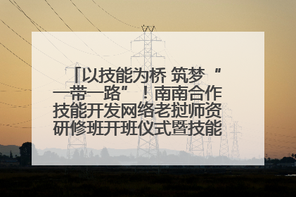 以技能为桥 筑梦“一带一路”！南南合作技能开发网络老挝师资研修班开班仪式暨技能梦工坊签约仪式举行