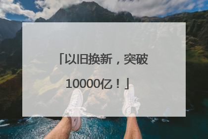 以旧换新，突破10000亿！