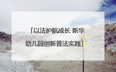 以法护航成长 新华幼儿园创新普法实践