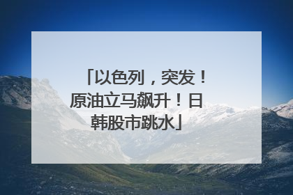 以色列，突发！原油立马飙升！日韩股市跳水