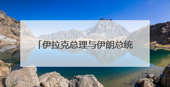 伊拉克总理与伊朗总统通电话 伊朗总统称伊斯兰国家须统一立场
