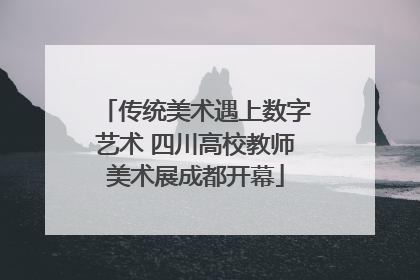 传统美术遇上数字艺术 四川高校教师美术展成都开幕
