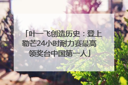 叶一飞创造历史：登上勒芒24小时耐力赛最高领奖台中国第一人