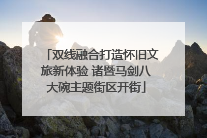 双线融合打造怀旧文旅新体验 诸暨马剑八大碗主题街区开街