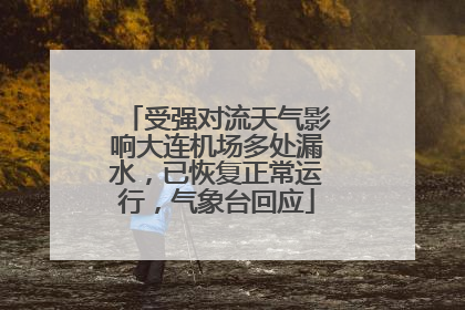 受强对流天气影响大连机场多处漏水，已恢复正常运行，气象台回应