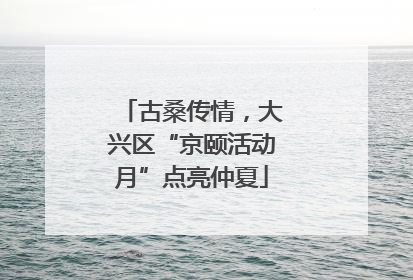 古桑传情，大兴区“京颐活动月”点亮仲夏