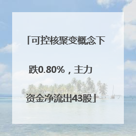 可控核聚变概念下跌0.80%，主力资金净流出43股