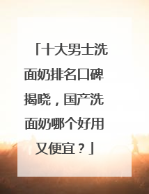 十大男士洗面奶排名口碑揭晓，国产洗面奶哪个好用又便宜？