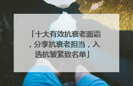 十大有效抗衰老面霜，分享抗衰老担当，入选抗皱紧致名单