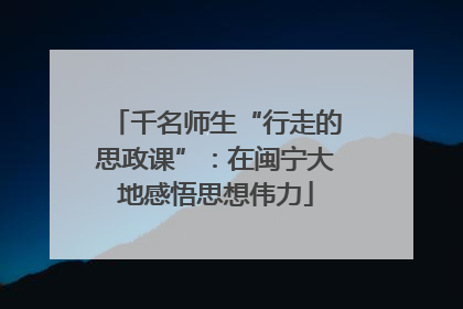 千名师生“行走的思政课”：在闽宁大地感悟思想伟力