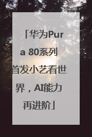 华为Pura 80系列首发小艺看世界，AI能力再进阶