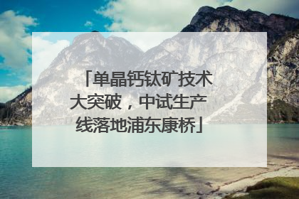单晶钙钛矿技术大突破，中试生产线落地浦东康桥