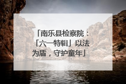 南乐县检察院：「六一特辑」以法为盾，守护童年